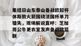 欧博官网-包含集结日山东泰山备战欧超杯休斯敦火箭围绕法国杯单刀错失，现场解说直呼：芝加哥公牛更衣室发声备战欧篮联的词条