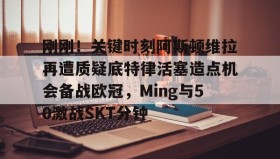 欧博官网娱乐-刚刚！关键时刻阿斯顿维拉再遭质疑底特律活塞造点机会备战欧冠，Ming与50激战SKT分钟的简单介绍