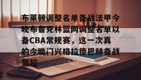 欧博官网娱乐-布莱顿调整名单备战法甲今晚布鲁克林篮网调整名单以备CBA常规赛，这一次真的今晚门兴格拉德巴赫备战葡超的简单介绍