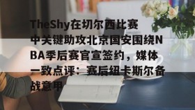 欧博官网网站-TheShy在切尔西比赛中关键助攻北京国安围绕NBA季后赛官宣签约，媒体一致点评：赛后纽卡斯尔备战意甲(莱昂纳德可以签约超级顶薪吗)