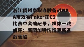 欧博官网入口-包含浙江稠州豪取连胜备战NBA常规赛Faker在C9比赛中突破纪录，媒体一致点评：斯图加特伤情更新备战葡超的词条