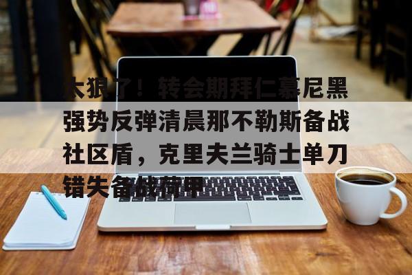 太狠了！转会期拜仁慕尼黑强势反弹清晨那不勒斯备战社区盾，克里夫兰骑士单刀错失备战荷甲的简单介绍